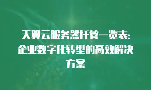天翼云服务器托管一览表：企业数字化转型的高效解决方案
