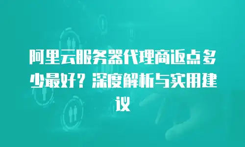 阿里云服务器代理商返点多少最好？深度解析与实用建议