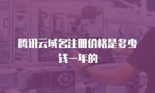 腾讯云域名注册价格是多少钱一年的