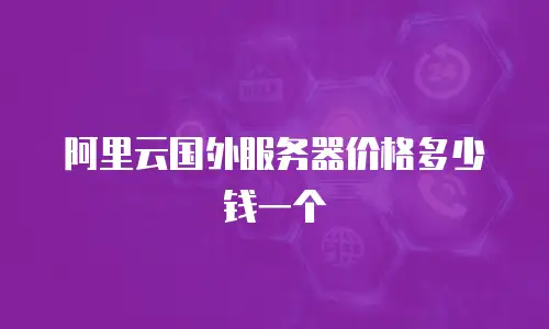 阿里云国外服务器价格多少钱一个
