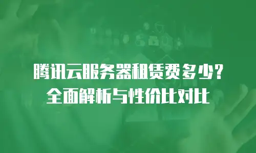 腾讯云服务器租赁费多少？全面解析与性价比对比