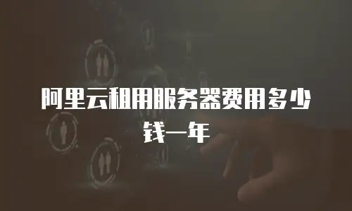 阿里云租用服务器费用多少钱一年