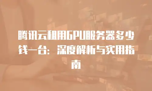 腾讯云租用GPU服务器多少钱一台：深度解析与实用指南