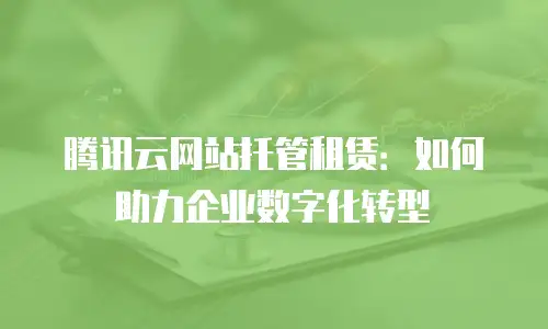 腾讯云网站托管租赁：如何助力企业数字化转型