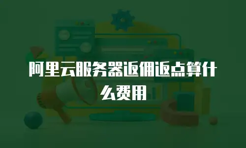 阿里云服务器返佣返点算什么费用