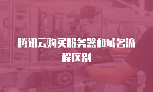 腾讯云购买服务器和域名流程区别