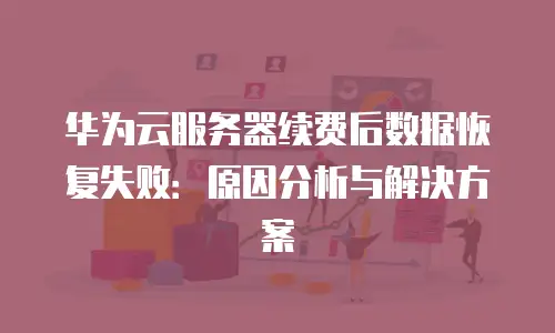 华为云服务器续费后数据恢复失败：原因分析与解决方案