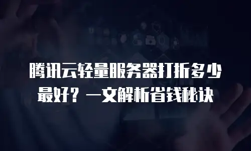腾讯云轻量服务器打折多少最好？一文解析省钱秘诀