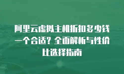 阿里云虚拟主机折扣多少钱一个合适？全面解析与性价比选择指南