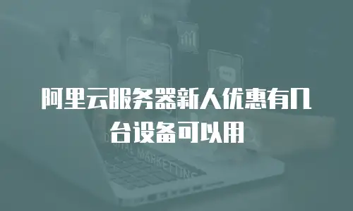 阿里云服务器新人优惠有几台设备可以用