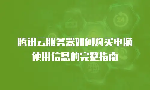 腾讯云服务器如何购买电脑使用信息的完整指南