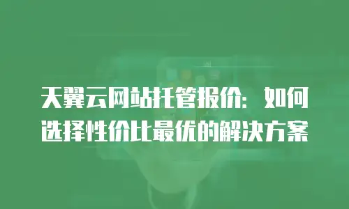 天翼云网站托管报价：如何选择性价比最优的解决方案