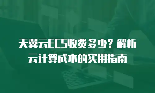 天翼云ECS收费多少？解析云计算成本的实用指南