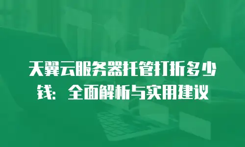天翼云服务器托管打折多少钱：全面解析与实用建议