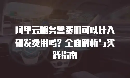 阿里云服务器费用可以计入研发费用吗？全面解析与实践指南