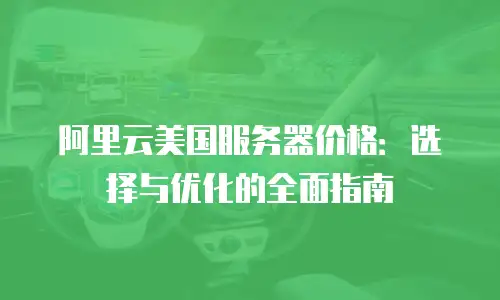 阿里云美国服务器价格：选择与优化的全面指南