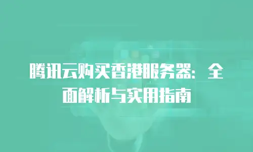 腾讯云购买香港服务器：全面解析与实用指南