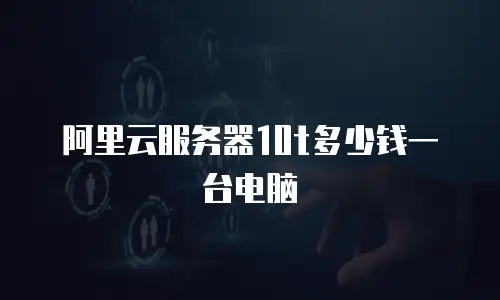 阿里云服务器10t多少钱一台电脑