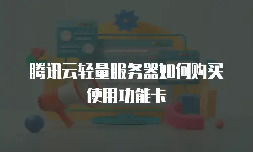 腾讯云轻量服务器如何购买使用功能卡