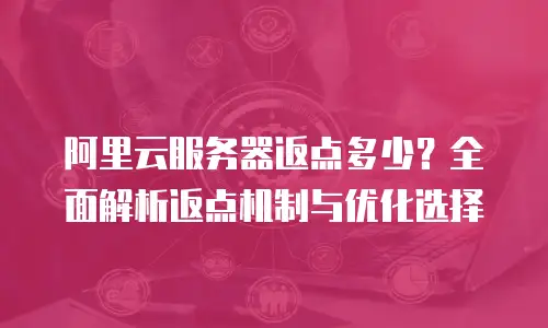 阿里云服务器返点多少？全面解析返点机制与优化选择