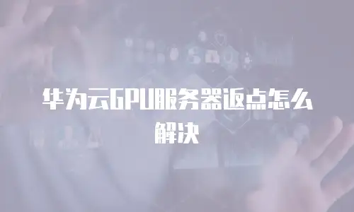华为云GPU服务器返点怎么解决