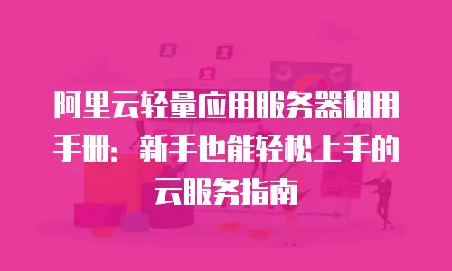 阿里云轻量应用服务器租用手册：新手也能轻松上手的云服务指南
