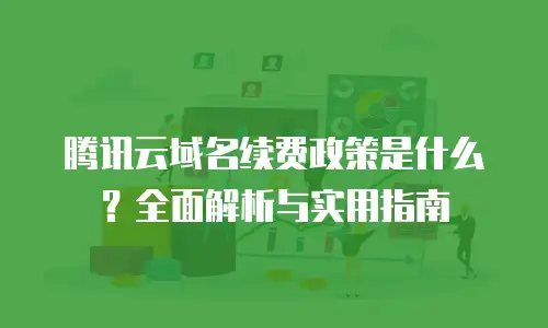 腾讯云域名续费政策是什么？全面解析与实用指南