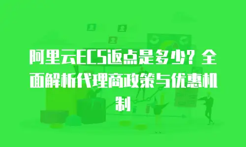 阿里云ECS返点是多少？全面解析代理商政策与优惠机制
