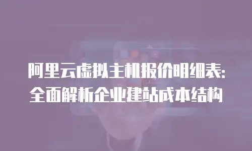 阿里云虚拟主机报价明细表：全面解析企业建站成本结构