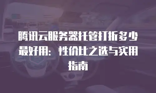 腾讯云服务器托管打折多少最好用：性价比之选与实用指南