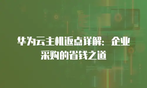 华为云主机返点详解：企业采购的省钱之道