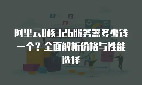 阿里云8核32G服务器多少钱一个？全面解析价格与性能选择