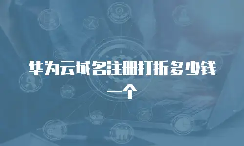 华为云域名注册打折多少钱一个