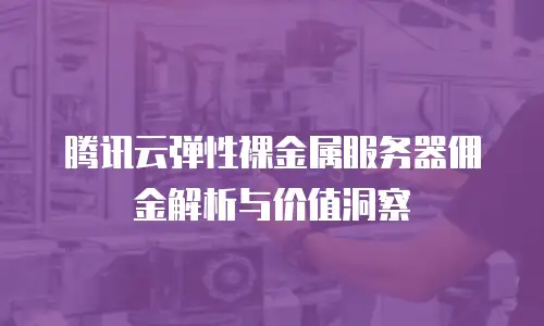 腾讯云弹性裸金属服务器佣金解析与价值洞察