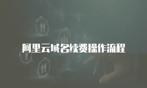 阿里云域名续费操作流程