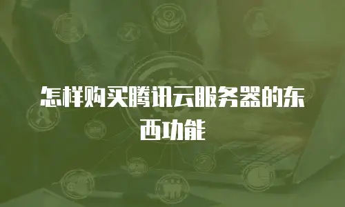 怎样购买腾讯云服务器的东西功能