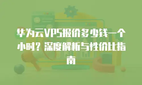 华为云VPS报价多少钱一个小时？深度解析与性价比指南