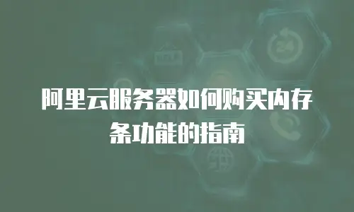 阿里云服务器如何购买内存条功能的指南