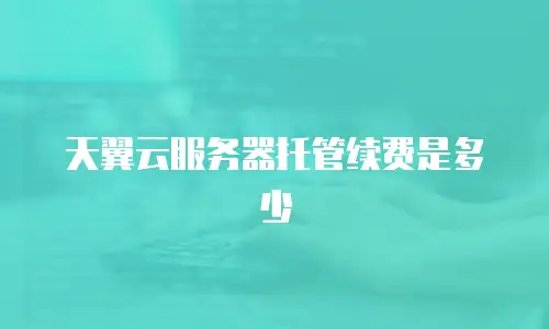 天翼云服务器托管续费是多少