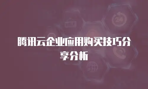 腾讯云企业应用购买技巧分享分析