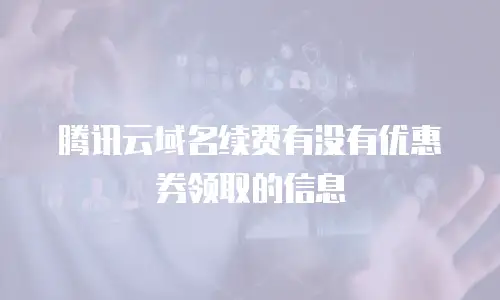 腾讯云域名续费有没有优惠券领取的信息