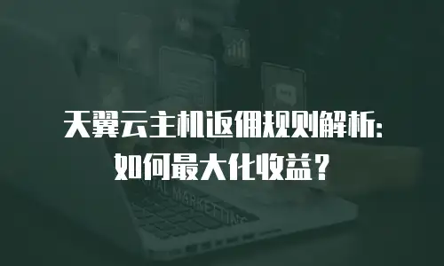 天翼云主机返佣规则解析：如何最大化收益？