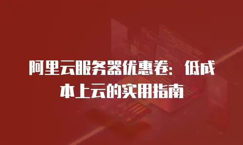 阿里云服务器优惠卷：低成本上云的实用指南