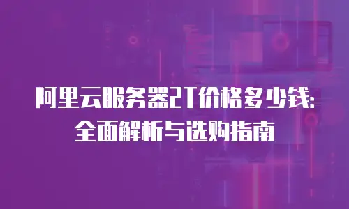 阿里云服务器2T价格多少钱：全面解析与选购指南