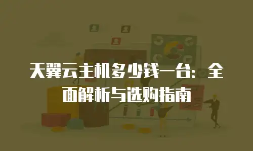 天翼云主机多少钱一台：全面解析与选购指南
