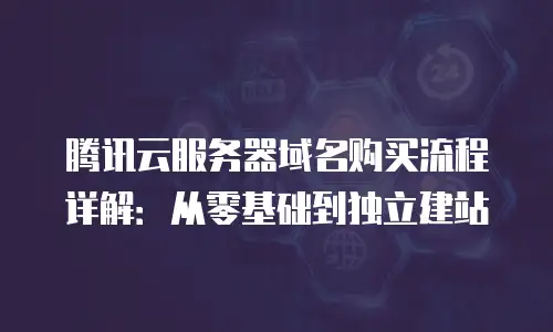 腾讯云服务器域名购买流程详解：从零基础到独立建站