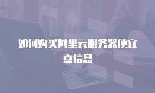 如何购买阿里云服务器便宜点信息