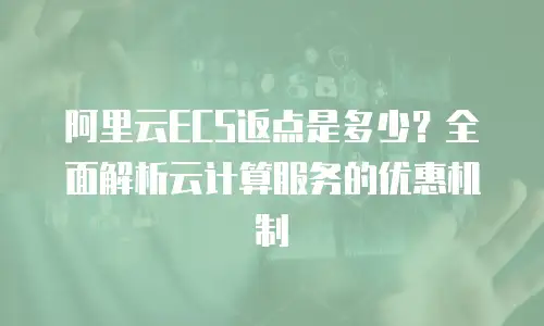 阿里云ECS返点是多少？全面解析云计算服务的优惠机制