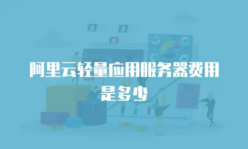 阿里云轻量应用服务器费用是多少