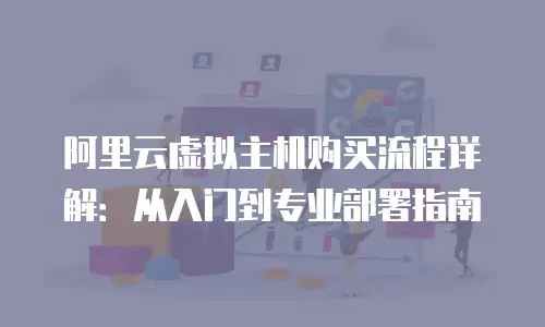 阿里云虚拟主机购买流程详解：从入门到专业部署指南